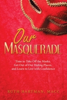 Our Masquerade: Time to Take Off the Masks, Get Out of Our Hiding Places, and Learn to Live with Confidence 1664255303 Book Cover