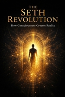 The Seth Revolution: How Consciousness Creates Reality (The Seth Books Explored) B0DXT2BTY6 Book Cover
