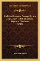 Guilielmi Camdeni Annales Rerum Anglicarum Et Hibernicarum, Regnante Elizabetha (1717) 1165936518 Book Cover
