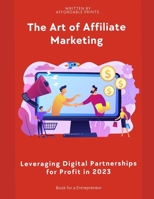 The Art of Affiliate Marketing in 2023: Leveraging Digital Partnerships for Profit B0C7T1RSX4 Book Cover