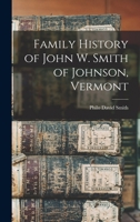 Family History of John W. Smith of Johnson, Vermont 1018382917 Book Cover