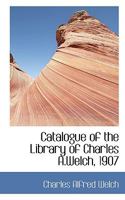 Catalogue of the Library of Charles A.Welch, 1907 0526187042 Book Cover