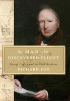 The Man Who Discovered Flight: George Cayley and the First Airplane 0771029713 Book Cover