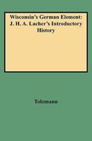 Wisconsin's German Element: J. H. A. Lacher's Introductory History 0806349093 Book Cover