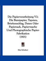 Die Papierverarbeitung V2: Die Buntpapier, Tapeten, Briefumschlag, Duten Oder Papiersack, Papierwasche Und Photographische Papier-Fabrikation (1901) 1168425190 Book Cover