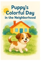 Puppy's Colorful Day: In the Neighborhood B0FQ4QQQ4Y Book Cover