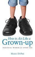 How to Act Like a Grown-Up: Practical Wisdom for Every Age 1424549884 Book Cover