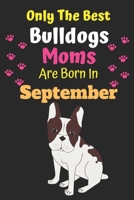 Only The Best Bulldogs Moms Are Born In September: Bulldog Lover Journal Bulldogs lover gifts Notebook Dog Journal Dog Planner with Cute Design cover. ... Journal of Birthdays and Christmas gifts 1695448456 Book Cover