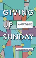 Giving Up Sunday: Looking for More from Faith, Community, and Calling 1720297223 Book Cover
