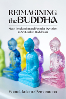 Reimagining the Buddha: Mass Production and Popular Devotion in Sri Lankan Buddhism 0813956293 Book Cover