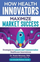 How Health Innovators Maximize Market Success: How Health Innovators Maximize Market Success 1616993367 Book Cover