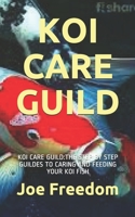 KOI CARE GUILD: KOI CARE GUILD:THE STEP BY STEP GUILDES TO CARING AND FEEDING YOUR KOI FISH B08R689SC6 Book Cover