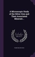 A Microscopic Study of the Silver Ores and Their Associated Minerals ... - Primary Source Edition 1017873917 Book Cover