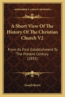 A Short View Of The History Of The Christian Church V2: From Its First Establishment To The Present Century 1165943395 Book Cover