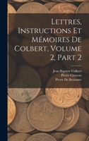 Lettres, Instructions Et Mémoires De Colbert, Volume 2, part 2 1018370218 Book Cover