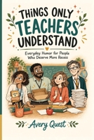 Things Only Teachers Understand: Everyday Humor for People Who Deserve More Recess (The Relatable Series) B0HKFVSR8Z Book Cover