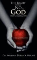 The Right to Say No to God and Christianity: The Alternative 1438933878 Book Cover