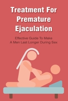 Treatment For Premature Ejaculation: Effective Guide To Make A Men Last Longer During Sex B09MCJ4TTJ Book Cover