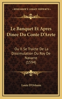 Le Banquet Et Apres Dinee Du Conte D'Arete: Ou Il Se Traicte De La Dissimulation Du Roy De Navarre (1594) 116630776X Book Cover