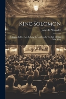 King Solomon: A Drama In Five Acts Relating To Incidents In The Life Of The Wise King 1021825972 Book Cover