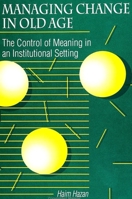 Managing Change in Old Age: The Control of Meaning in an Institutional Setting (Suny Series in Anthropology and Judaic Studies) 0791410641 Book Cover