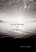 By the Morning of Our Healing 1452064490 Book Cover