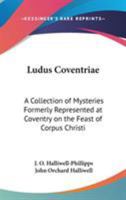 Ludus Coventriae: A Collection of Mysteries, Formerly Represented at Coventry on the Feast of Corpus Christi 1473310571 Book Cover