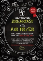 How to Cook Breakfast with Air Fryer: Some delicious recipes to help you have a nice day! Start with a strong breakfast and learn the procedure to ... for beginners. 1802674039 Book Cover