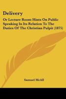 "Delivery", or, Lecture-Room Hints on Public Speaking in Its Relation to the Duties of the Christian Pulpit 1120187249 Book Cover