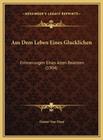 Aus Dem Leben Eines Glucklichen: Erinnerungen Eines Alten Beamten - Primary Source Edition 1018095284 Book Cover