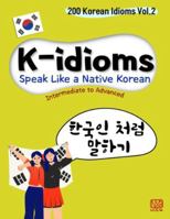 K-idioms, Speak Like a Native Korean: 200 Korean Idioms Vol.2 for Intermediate to Advanced B0G1YNR124 Book Cover