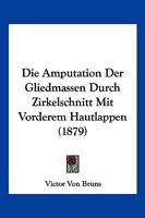 Die Amputation Der Gliedmassen Durch Zirkelschnitt Mit Vorderem Hautlappen 1161064273 Book Cover