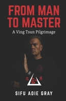From Man To Master: A Ving Tsun Pilgrimage B0FMDKBTM7 Book Cover