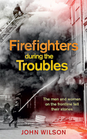 Firefighters during the Troubles: The Men and Women on the Frontline Tell Their Stories 1780732341 Book Cover