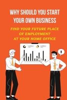 Why Should You Start Your Own Business: Find Your Future Place Of Employment At Your Home Office: Chatbot Creator B09DN1DTST Book Cover