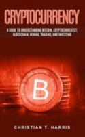 Cryptocurrency: A Guide to Understanding Bitcoin, Cryptocurrentcy, Blockchain, Mining, Trading, and Investing 1984314319 Book Cover