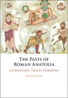 The Pasts of Roman Anatolia: Interpreters, Traces, Horizons 1108484883 Book Cover