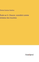Étude sur G. Chaucer, considéré comme imitateur des trouvères 3382726025 Book Cover