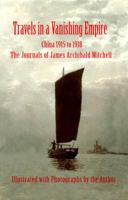 Travels in a Vanishing Empire: China 1915 to 1918: The Journals of James Archibald Mitchell 0998711330 Book Cover