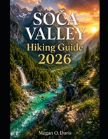 SOCA VALLEY HIKING GUIDE 2026: Discover Slovenia's Most Scenic Trails, Alpine Adventures & Essential Hiking Tips (Explore plus) B0HC3QF67X Book Cover