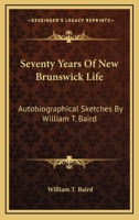 Seventy Years Of New Brunswick Life: Autobiographical Sketches By William T. Baird 1146948441 Book Cover