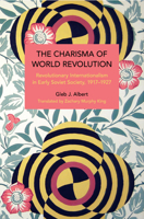 The Charisma of World Revolution: Revolutionary Internationalism in Early Soviet Society, 1917-1927 B0BT1L5CWX Book Cover