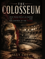 The Colosseum: How Rome Built an Empire on Blood, Spectacle, and the Control of the Masses B0HDKXFSH8 Book Cover