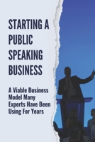 Starting A Public Speaking Business: A Viable Business Model Many Experts Have Been Using For Years: Find Public Speaking Opportunities null Book Cover