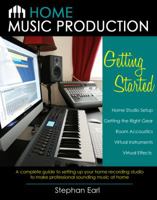 Home Music Production: Getting Started: A Complete Guide to Setting Up Your Home Recording Studio to Make Professional Sounding Music at Home 0988367017 Book Cover