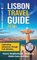 Lisbon Travel Guide: Captivating Adventures through Fado Melodies, Historic Neighborhoods, Landmarks, Hidden Gems, and More B0F7RSTNB8 Book Cover