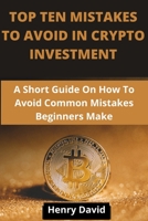 Top Ten Mistakes to Avoid in Crypto Investment: A Short Guide On How To Avoid Common Mistakes Beginners Make. B08YQFVQMX Book Cover