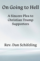 On Going to Hell: A Sincere Plea to Christian Trump Supporters B0GZCGQP4S Book Cover