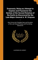 Draysonia, Being an Attempt to Explain and Popularise the System of the Second Rotation of the Earth As Discovered by the Late Major-General A. W. Drayson ..: Also Giving the Probable Date and Duratio 0344372006 Book Cover