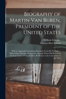 Biography of Martin Van Buren, President of the United States: With an Appendix Containing Selections From His Writings ... With Other Valuable Docume 1015626475 Book Cover